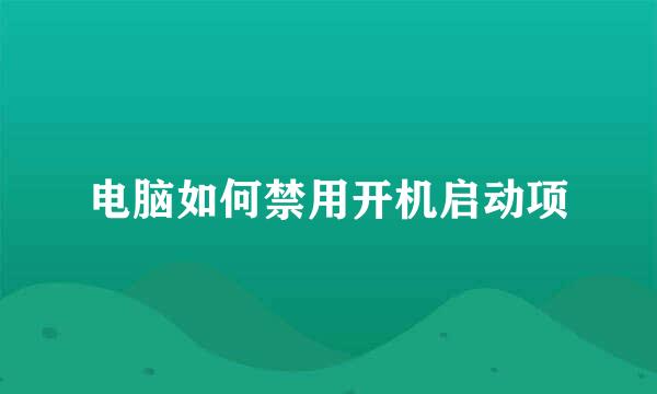 电脑如何禁用开机启动项