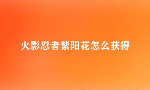 火影忍者紫阳花怎么获得