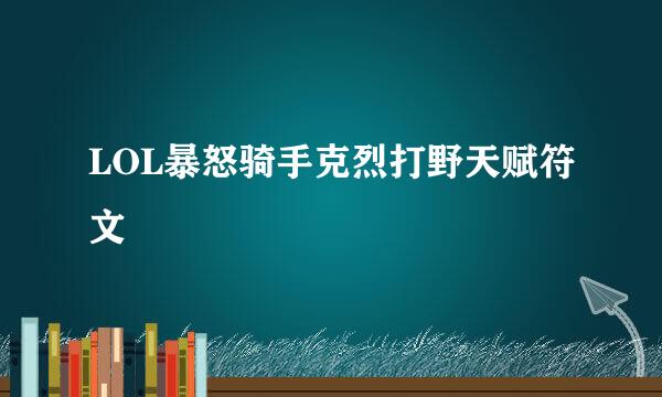 LOL暴怒骑手克烈打野天赋符文