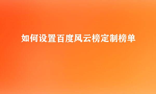 如何设置百度风云榜定制榜单
