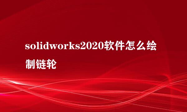 solidworks2020软件怎么绘制链轮