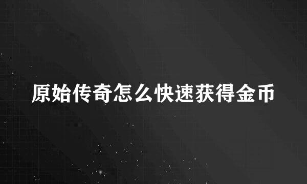 原始传奇怎么快速获得金币