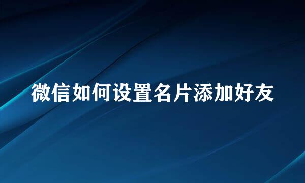 微信如何设置名片添加好友