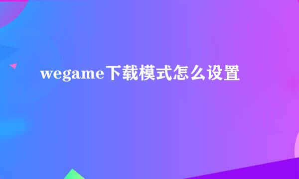 wegame下载模式怎么设置