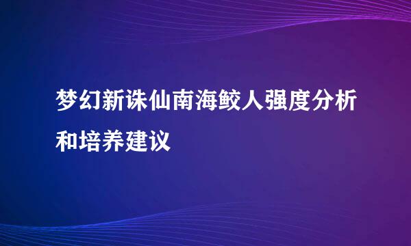 梦幻新诛仙南海鲛人强度分析和培养建议