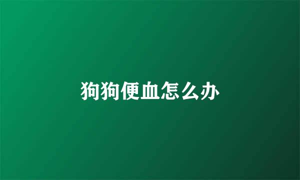 狗狗便血怎么办