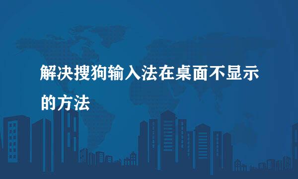 解决搜狗输入法在桌面不显示的方法