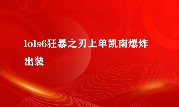 lols6狂暴之刃上单凯南爆炸出装