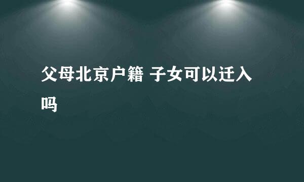 父母北京户籍 子女可以迁入吗