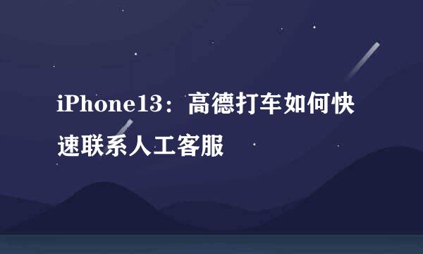 iPhone13：高德打车如何快速联系人工客服