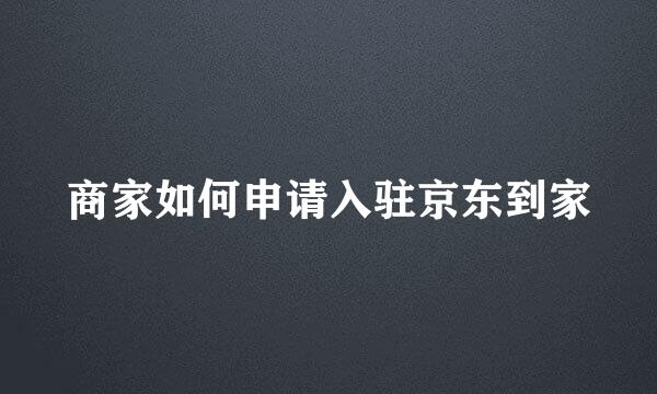 商家如何申请入驻京东到家