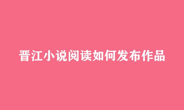 晋江小说阅读如何发布作品