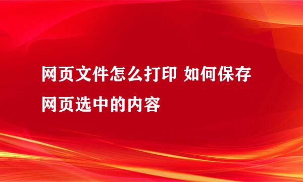 网页文件怎么打印 如何保存网页选中的内容