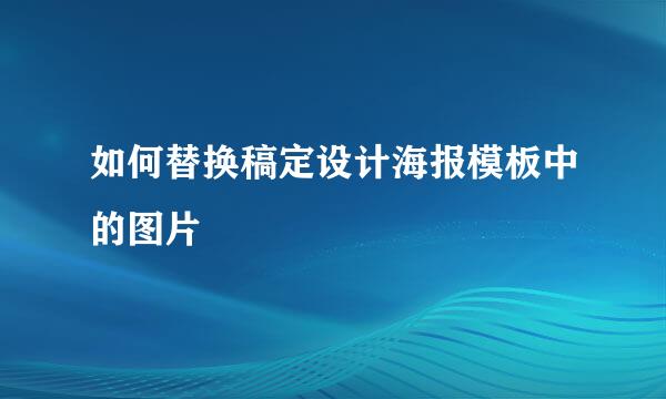 如何替换稿定设计海报模板中的图片
