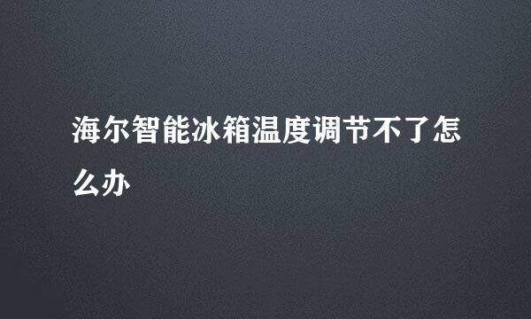 海尔智能冰箱温度调节不了怎么办