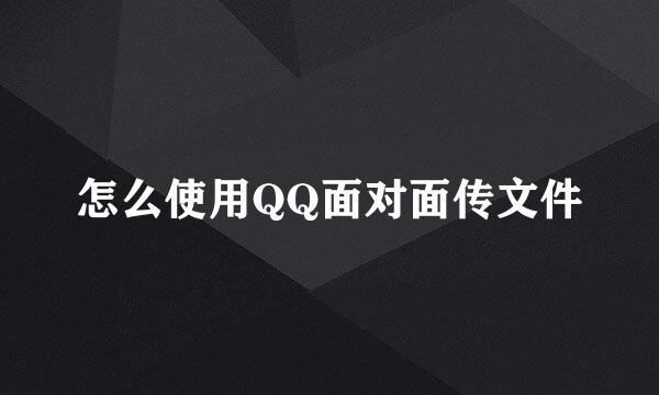 怎么使用QQ面对面传文件