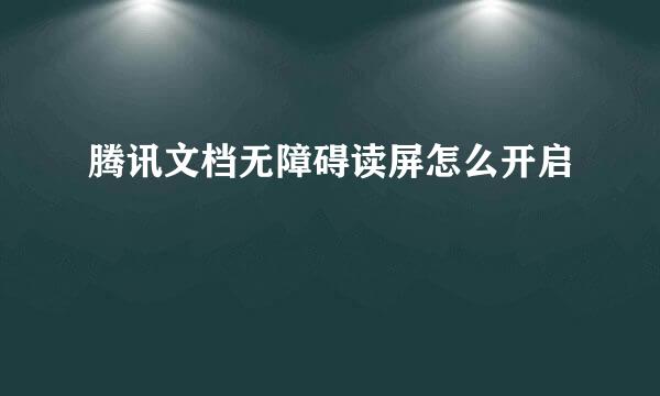 腾讯文档无障碍读屏怎么开启