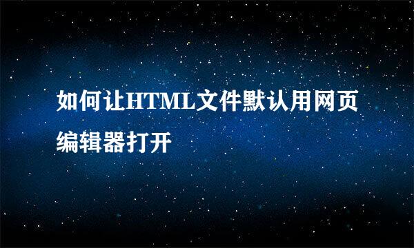 如何让HTML文件默认用网页编辑器打开