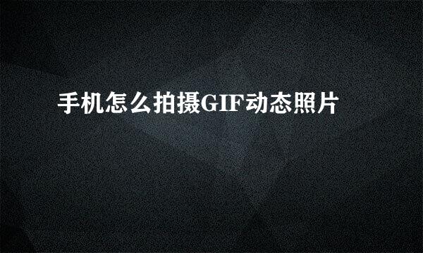 手机怎么拍摄GIF动态照片