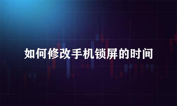 如何修改手机锁屏的时间