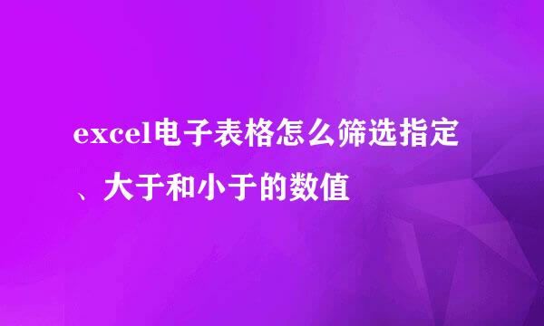 excel电子表格怎么筛选指定、大于和小于的数值
