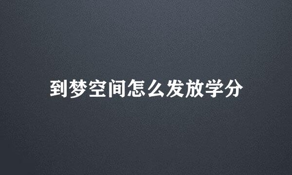 到梦空间怎么发放学分