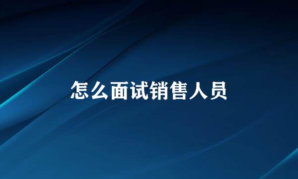怎么面试销售人员