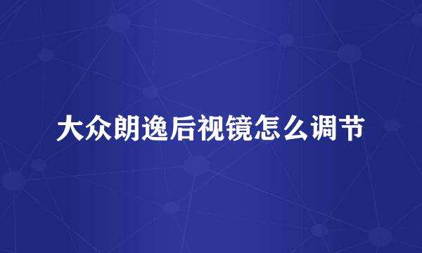 大众朗逸后视镜怎么调节