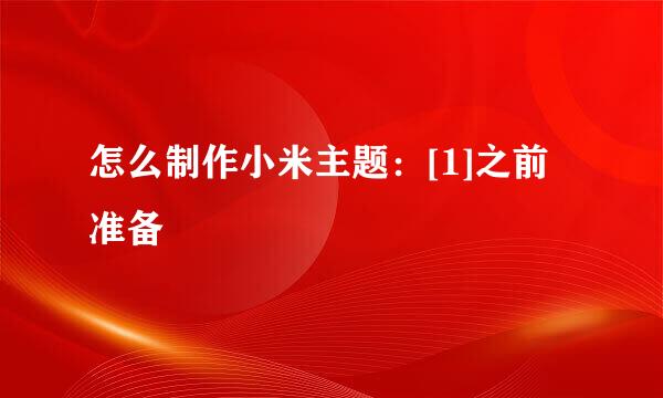 怎么制作小米主题：[1]之前准备