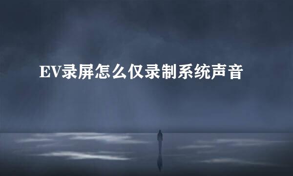 EV录屏怎么仅录制系统声音