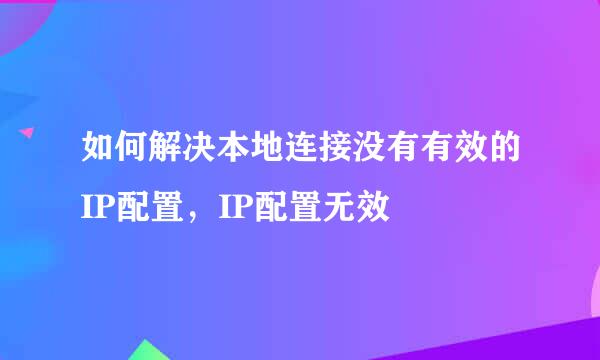 如何解决本地连接没有有效的IP配置，IP配置无效