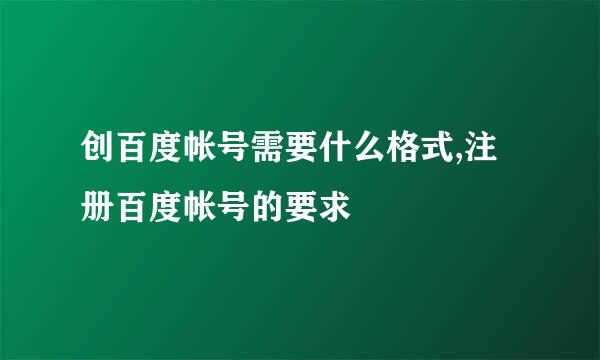 创百度帐号需要什么格式,注册百度帐号的要求