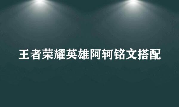 王者荣耀英雄阿轲铭文搭配