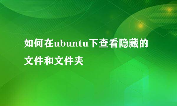 如何在ubuntu下查看隐藏的文件和文件夹