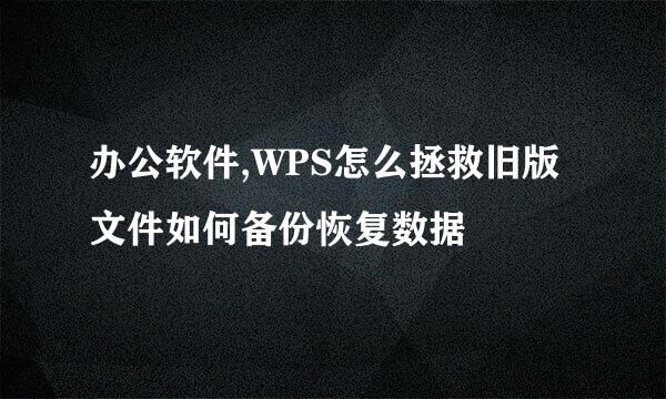 办公软件,WPS怎么拯救旧版文件如何备份恢复数据