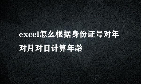 excel怎么根据身份证号对年对月对日计算年龄