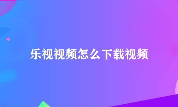 乐视视频怎么下载视频