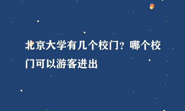 北京大学有几个校门？哪个校门可以游客进出