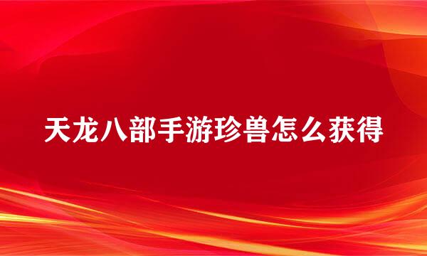 天龙八部手游珍兽怎么获得