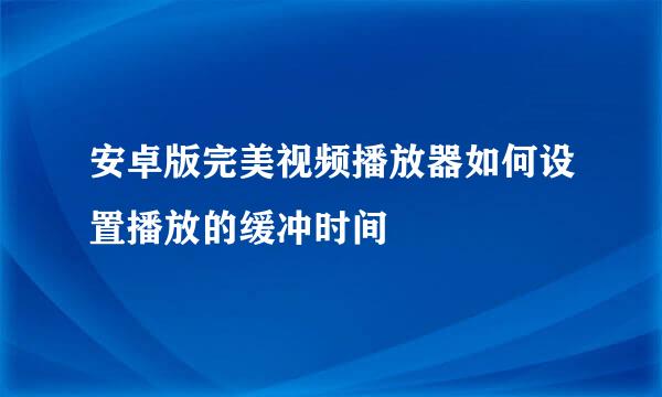 安卓版完美视频播放器如何设置播放的缓冲时间