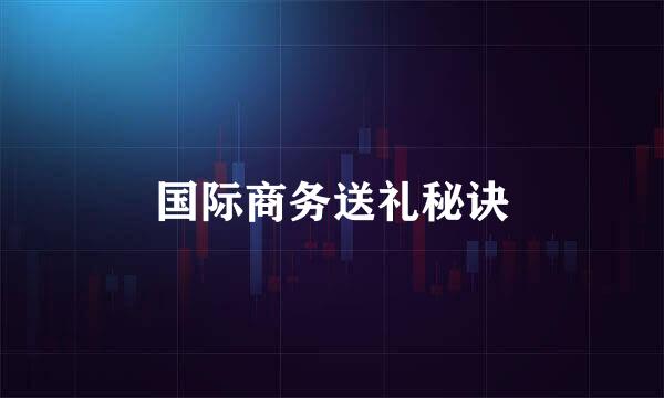 国际商务送礼秘诀