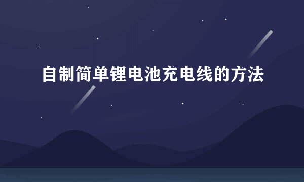 自制简单锂电池充电线的方法