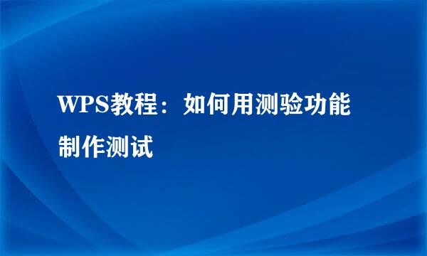 WPS教程：如何用测验功能制作测试