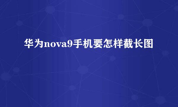 华为nova9手机要怎样截长图