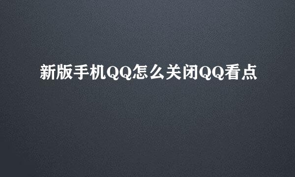 新版手机QQ怎么关闭QQ看点