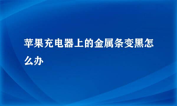 苹果充电器上的金属条变黑怎么办