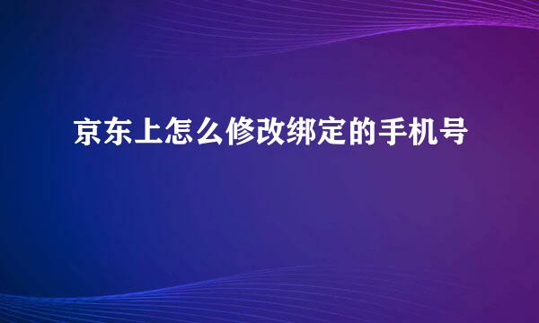 京东上怎么修改绑定的手机号