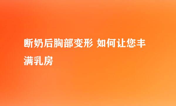 断奶后胸部变形 如何让您丰满乳房