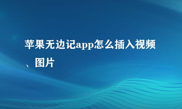 苹果无边记app怎么插入视频、图片