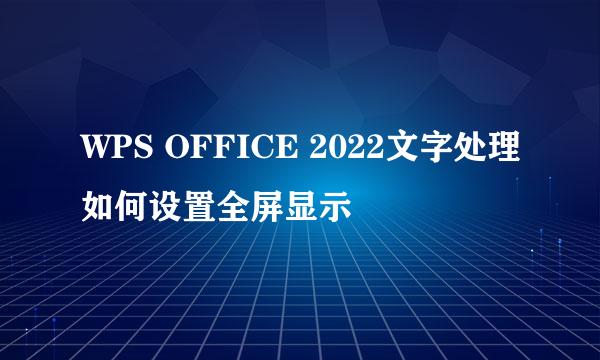 WPS OFFICE 2022文字处理如何设置全屏显示